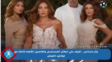 وتر حساس.. تعرف على أبطال المسلسل وتفاصيل القصة كاملة مع مواعيد العرض